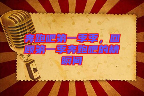 奔跑吧第一季季，回顧第一季奔跑吧的精瞬間