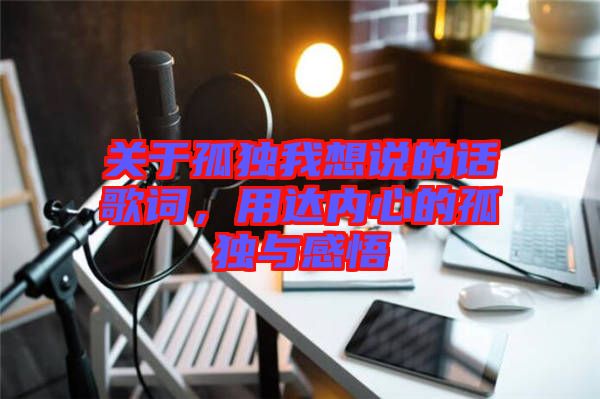 關于孤獨我想說的話歌詞，用達內心的孤獨與感悟