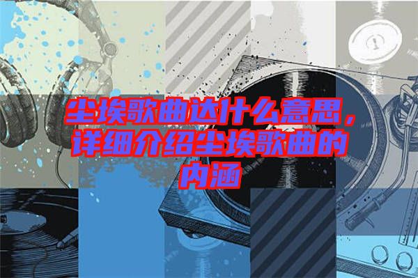 塵埃歌曲達什么意思，詳細介紹塵埃歌曲的內涵