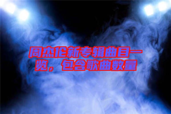 周杰倫新專輯曲目一覽，包含歌曲數量