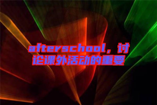 afterschool，討論課外活動(dòng)的重要
