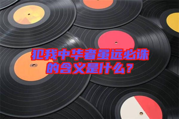 犯我中華者雖遠必誅的含義是什么？
