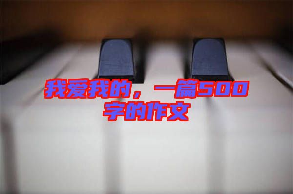 我愛(ài)我的，一篇500字的作文