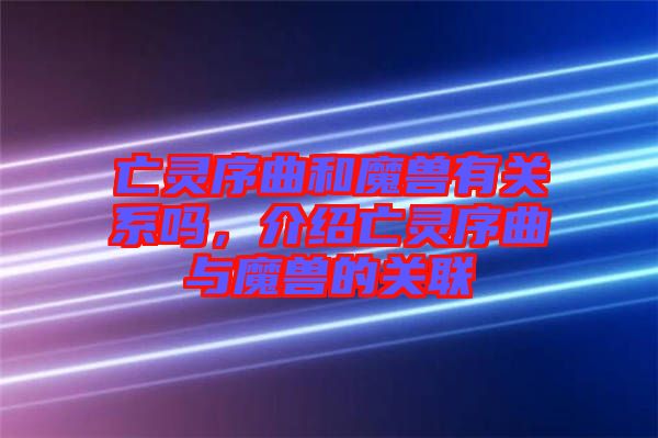 亡靈序曲和魔獸有關系嗎，介紹亡靈序曲與魔獸的關聯