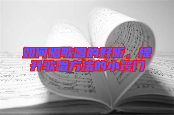 如何唱歌唱的好聽，提升歌唱方法的小竅門