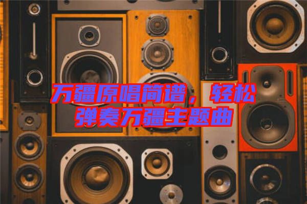 萬疆原唱簡(jiǎn)譜，輕松彈奏萬疆主題曲