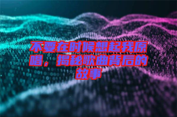 不要在時候想起我原唱，揭秘歌曲背后的故事