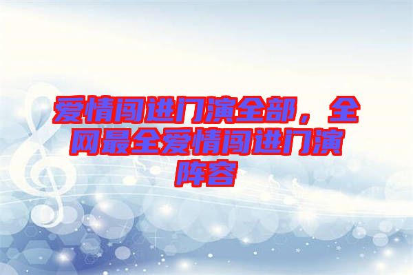 愛情闖進門演全部，全網最全愛情闖進門演陣容