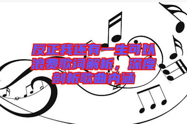 反正我還有一生可以浪費歌詞解析，深度剖析歌曲內(nèi)涵