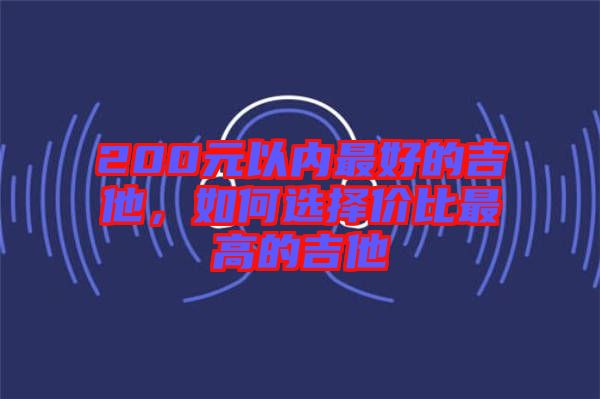 200元以內最好的吉他，如何選擇價比最高的吉他