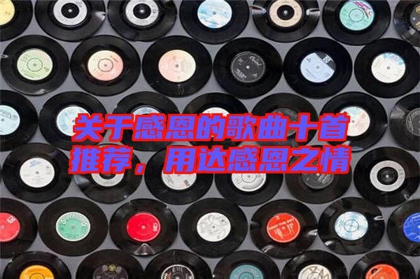 關于感恩的歌曲十首推薦，用達感恩之情