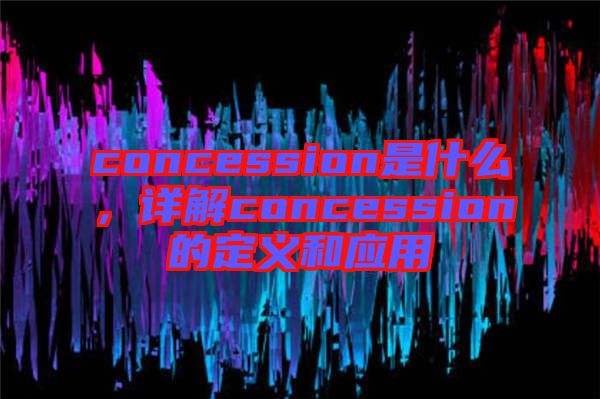 concession是什么，詳解concession的定義和應用
