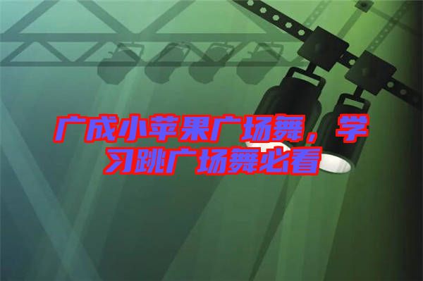 廣成小蘋果廣場舞，學(xué)習(xí)跳廣場舞必看