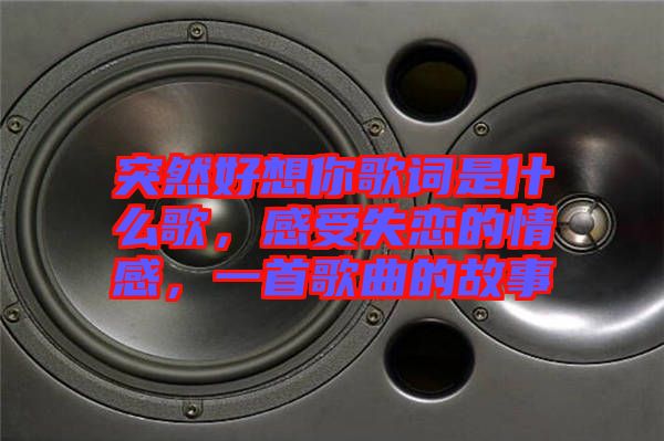 突然好想你歌詞是什么歌，感受失戀的情感，一首歌曲的故事