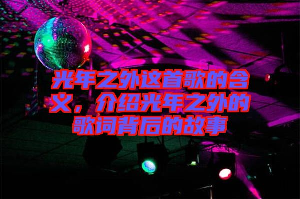 光年之外這首歌的含義，介紹光年之外的歌詞背后的故事