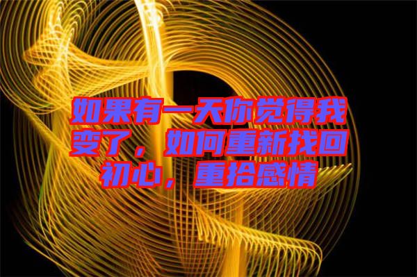 如果有一天你覺得我變了，如何重新找回初心，重拾感情