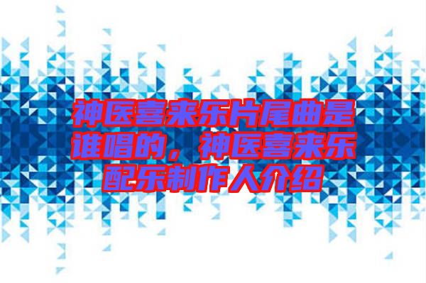 神醫喜來樂片尾曲是誰唱的，神醫喜來樂配樂制作人介紹