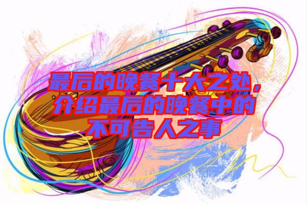 最后的晚餐十大之處，介紹最后的晚餐中的不可告人之事
