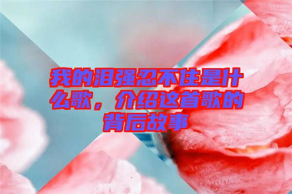 我的淚強(qiáng)忍不住是什么歌，介紹這首歌的背后故事