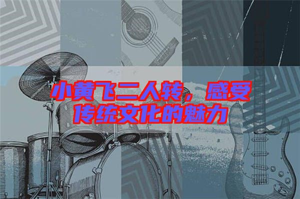 小黃飛二人轉，感受傳統文化的魅力