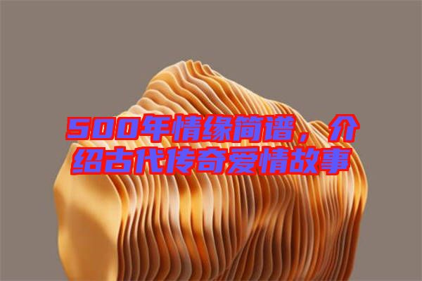 500年情緣簡(jiǎn)譜，介紹古代傳奇愛情故事
