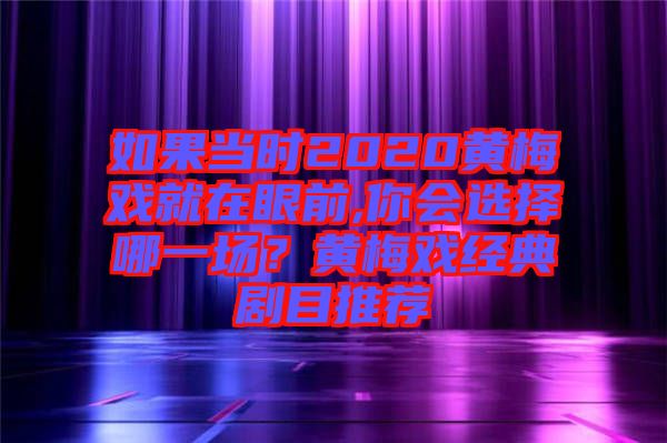 如果當時2020黃梅戲就在眼前,你會選擇哪一場？黃梅戲經典劇目推薦