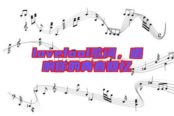 lovefool歌詞，唱響你的青春回憶