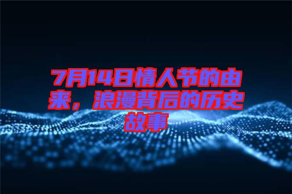 7月14日情人節的由來，浪漫背后的歷史故事