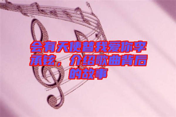 會有天使替我愛你李承鉉，介紹歌曲背后的故事