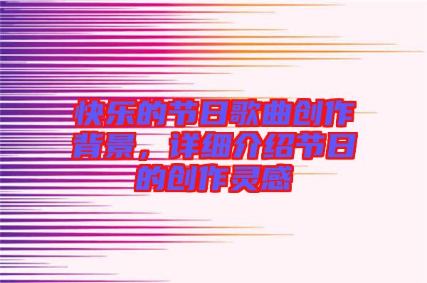 快樂的節日歌曲創作背景，詳細介紹節日的創作靈感