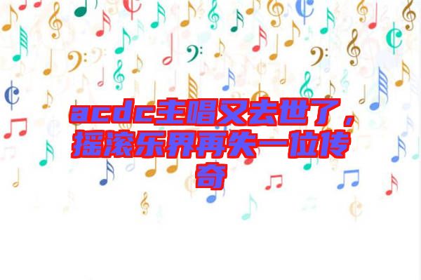 acdc主唱又去世了，搖滾樂界再失一位傳奇