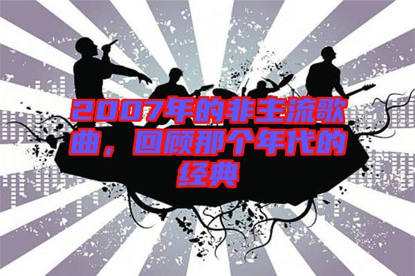 2007年的非主流歌曲，回顧那個(gè)年代的經(jīng)典