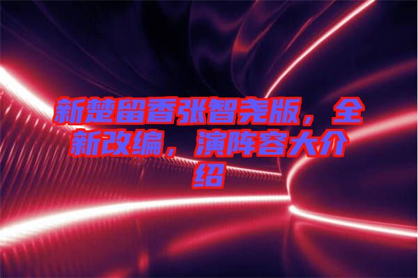 新楚留香張智堯版，全新改編，演陣容大介紹