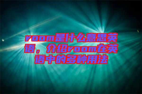 room是什么意思英語，介紹room在英語中的多種用法