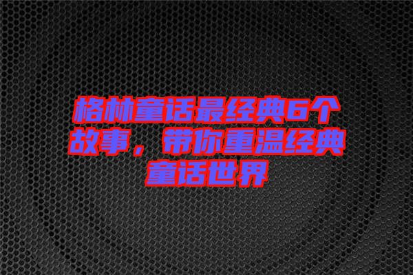 格林童話最經典6個故事，帶你重溫經典童話世界
