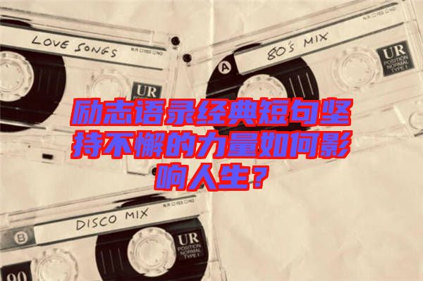 勵志語錄經典短句堅持不懈的力量如何影響人生？