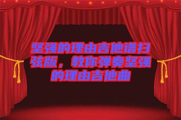 堅強的理由吉他譜掃弦版，教你彈奏堅強的理由吉他曲