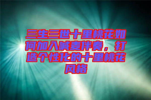 三生三世十里桃花如何加入喊麥伴奏，打造個(gè)性化的十里桃花風(fēng)格