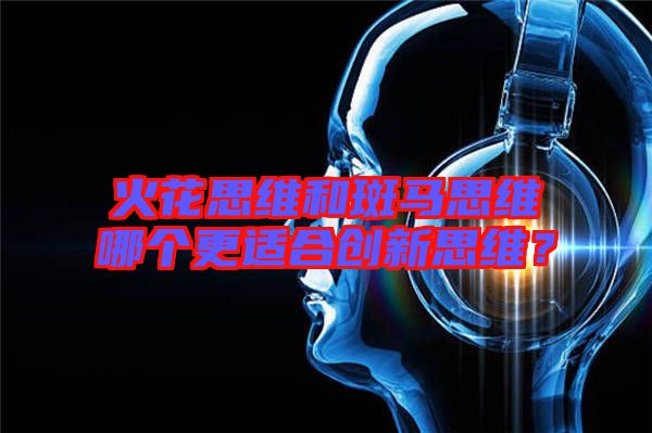 火花思維和斑馬思維哪個更適合創新思維？