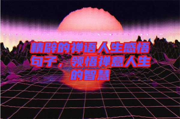 精辟的禪語人生感悟句子，領悟禪意人生的智慧