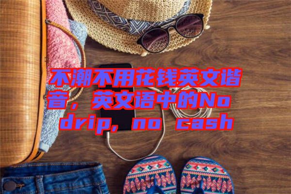 不潮不用花錢英文諧音，英文語中的No drip, no cash