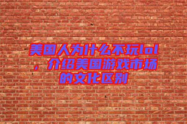 美國人為什么不玩lol，介紹美國游戲市場(chǎng)的文化區(qū)別