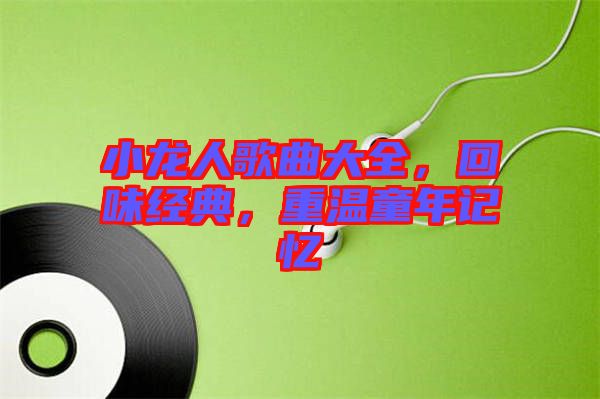 小龍人歌曲大全，回味經(jīng)典，重溫童年記憶