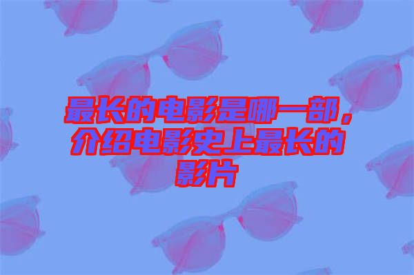 最長的電影是哪一部，介紹電影史上最長的影片