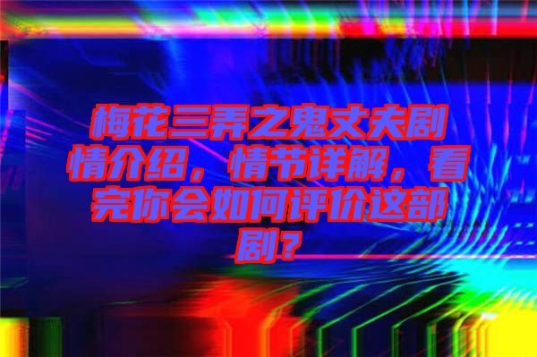 梅花三弄之鬼丈夫劇情介紹，情節詳解，看完你會如何評價這部?。? width=