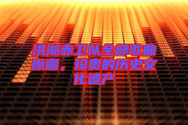 洪湖赤衛(wèi)隊(duì)全部歌曲原唱，珍貴的歷史文化遺產(chǎn)