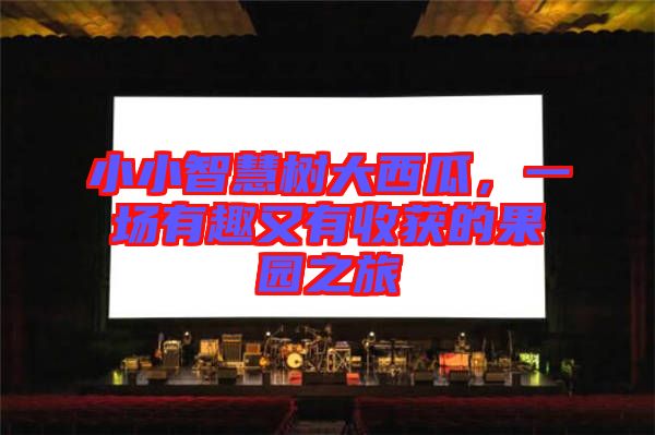 小小智慧樹大西瓜，一場有趣又有收獲的果園之旅