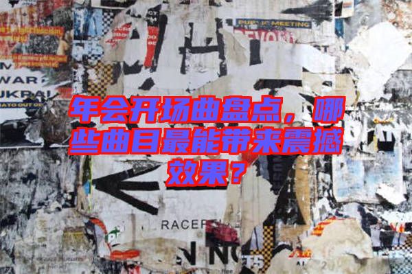 年會(huì)開(kāi)場(chǎng)曲盤點(diǎn)，哪些曲目最能帶來(lái)震撼效果？