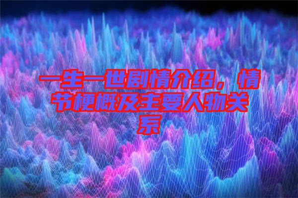一生一世劇情介紹，情節梗概及主要人物關系