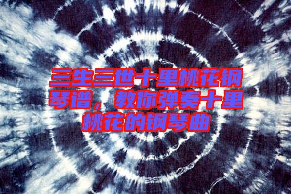 三生三世十里桃花鋼琴譜，教你彈奏十里桃花的鋼琴曲